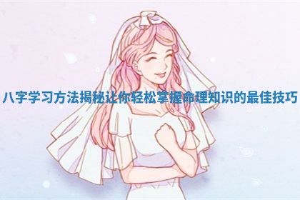 八字学习方法揭秘让你轻松掌握命理知识的最佳技巧