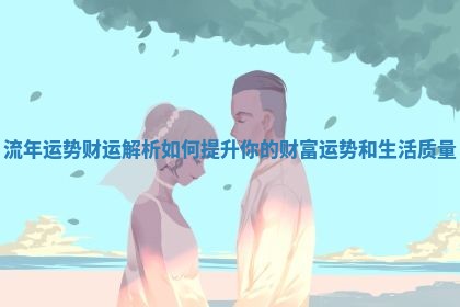 流年运势财运解析如何提升你的财富运势和生活质量